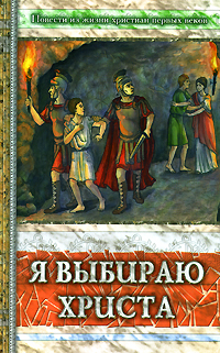 Я выбираю Христа Серия: Повести из жизни христиан первых веков инфо 788l.