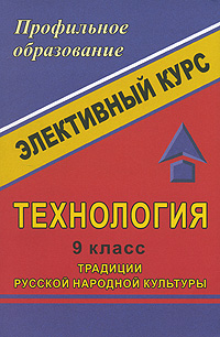 Технология 9 класс Традиции русской народной культуры Серия: Элективный курс Профильное образование инфо 2049l.