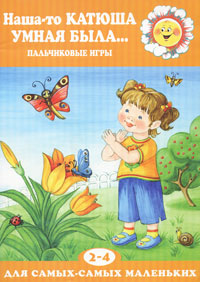 Наша-то Катюша умная была Пальчиковые игры для детей 2-4 лет Серия: Для самых-самых маленьких инфо 2329l.