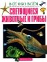 Светящиеся животные и грибы Серия: Все обо всем инфо 3559m.