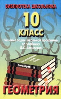 Геометрия 10 класс Решение задач школьной программы по учебнику Л С Атанасяна Серия: Библиотека школьника инфо 4442m.
