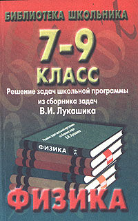 Физика 7-9 класс Решение задач школьной программы из сборника задач В И Лукашика Серия: Библиотека школьника инфо 4446m.