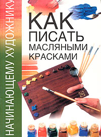Как писать масляными красками Серия: Начинающему художнику инфо 4558m.