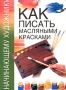 Как писать масляными красками Серия: Начинающему художнику инфо 4558m.