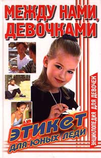 Между нами, девочками Этикет для юных леди Серия: Энциклопедия для девочек (`АСТ`) инфо 4736m.