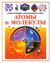 Атомы и молекулы Серия: Энциклопедия окружающего мира инфо 4823m.