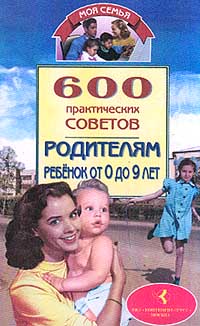 600 практических советов родителям Ребенок от 0 до 9 лет Серия: Моя семья инфо 4954m.