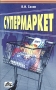 Супермаркет Практическое пособие Издательство: ДИС, 2004 г Мягкая обложка, 192 стр ISBN 9-9569-0013-Х Тираж: 5000 экз Формат: 84x108/32 (~130х205 мм) инфо 12039b.