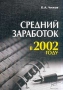 Средний заработок в 2002 году Издательство: Бератор-Пресс, 2002 г Мягкая обложка, 200 стр Тираж: 8110 экз Формат: 60x88/16 (~150x210 мм) инфо 2107c.