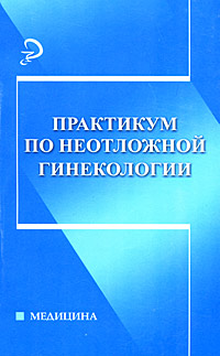 Практикум по неотложной гинекологии Серия: Медицина инфо 6053c.